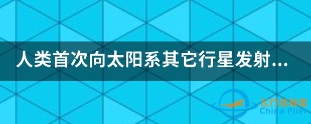 人类首次向太阳系其它行星发射的探测器是哪个-1.png